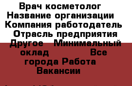 Врач-косметолог › Название организации ­ Компания-работодатель › Отрасль предприятия ­ Другое › Минимальный оклад ­ 32 000 - Все города Работа » Вакансии   